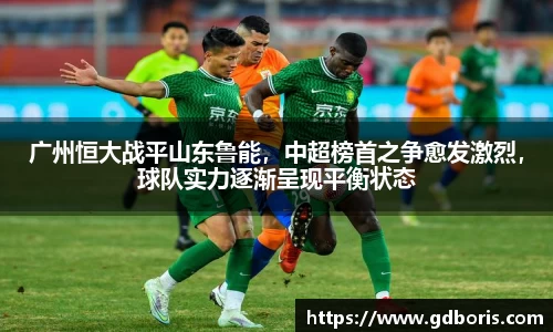 广州恒大战平山东鲁能，中超榜首之争愈发激烈，球队实力逐渐呈现平衡状态