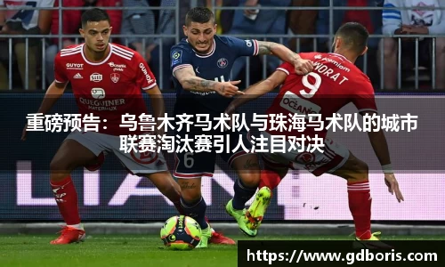 重磅预告：乌鲁木齐马术队与珠海马术队的城市联赛淘汰赛引人注目对决