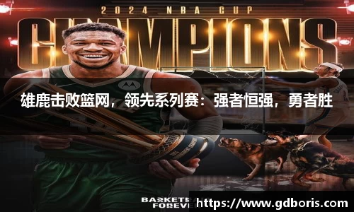 雄鹿击败篮网，领先系列赛：强者恒强，勇者胜